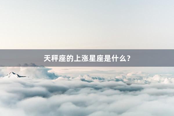 天秤座的上涨星座是什么？