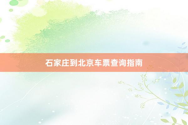 石家庄到北京车票查询指南