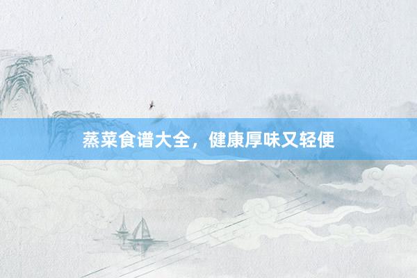蒸菜食谱大全，健康厚味又轻便